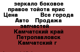 зеркало боковое правое тойота ярис › Цена ­ 5 000 - Все города Авто » Продажа запчастей   . Камчатский край,Петропавловск-Камчатский г.